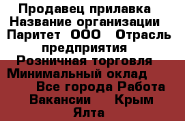 Продавец прилавка › Название организации ­ Паритет, ООО › Отрасль предприятия ­ Розничная торговля › Минимальный оклад ­ 25 000 - Все города Работа » Вакансии   . Крым,Ялта